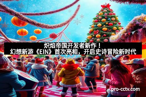 炽焰帝国开发者新作！幻想新游《EIN》首次亮相，开启史诗冒险新时代